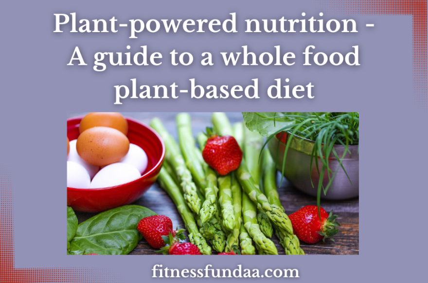 Plant-powered nutrition - A guide to a whole food plant-based diet